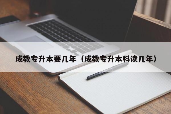 成教专升本要几年（成教专升本科读几年）