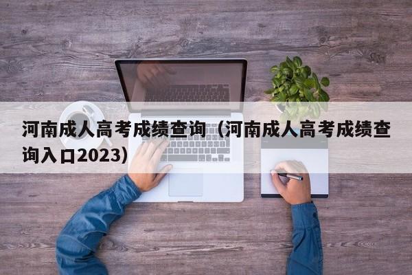 河南成人高考成绩查询（河南成人高考成绩查询入口2023）