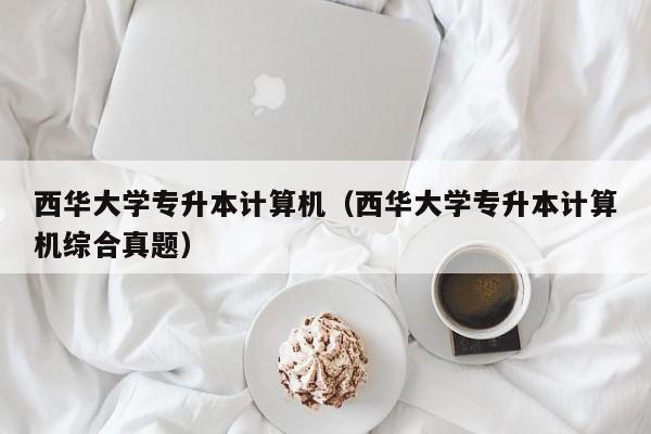 西华大学专升本计算机（西华大学专升本计算机综合真题）