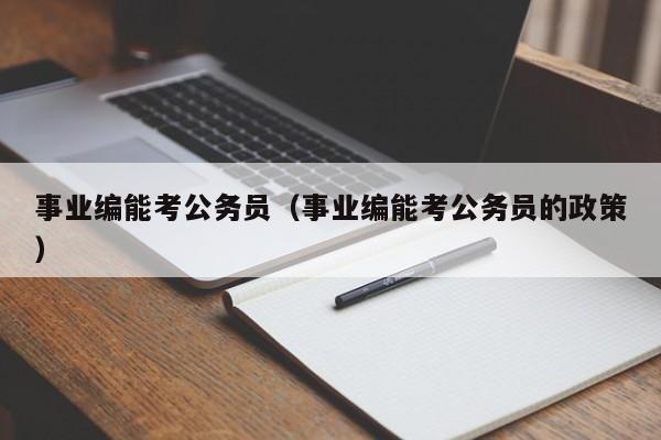 事业编能考公务员（事业编能考公务员的政策）