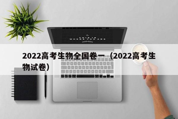 2022高考生物全国卷一（2022高考生物试卷）