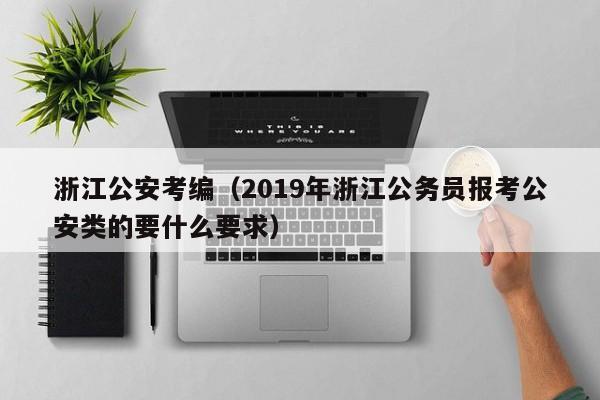 浙江公安考编（2019年浙江公务员报考公安类的要什么要求）