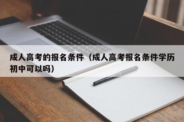 成人高考的报名条件（成人高考报名条件学历初中可以吗）