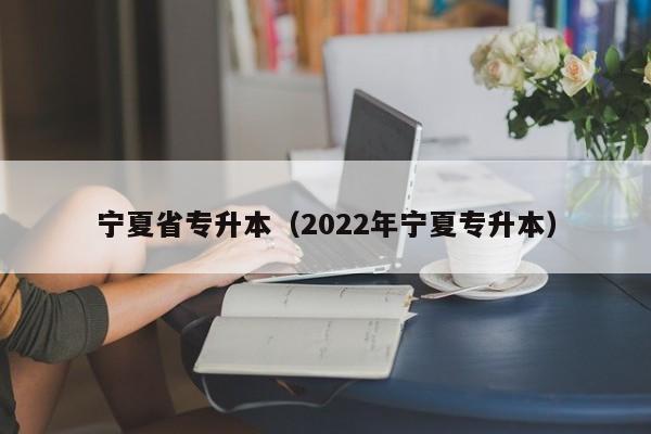 宁夏省专升本（2022年宁夏专升本）