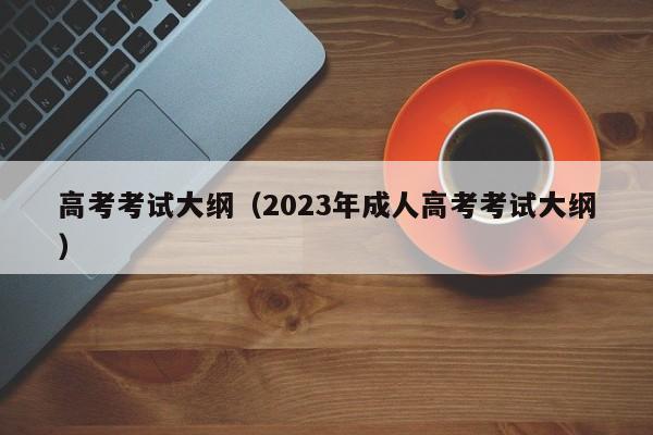 高考考试大纲（2023年成人高考考试大纲）