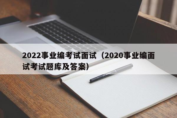 2022事业编考试面试（2020事业编面试考试题库及答案）