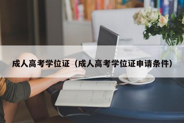 成人高考学位证（成人高考学位证申请条件）