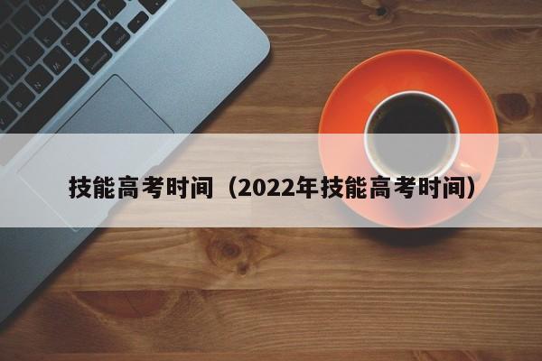 技能高考时间（2022年技能高考时间）