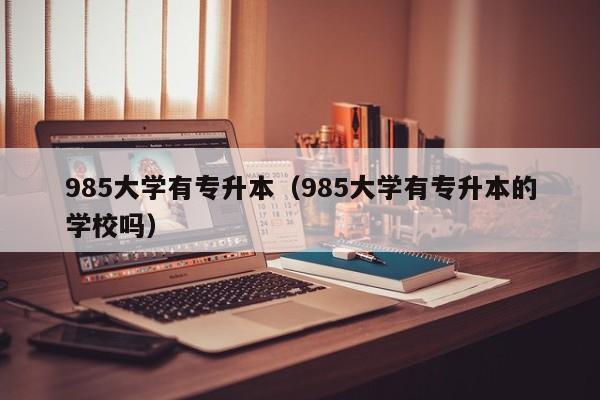 985大学有专升本（985大学有专升本的学校吗）