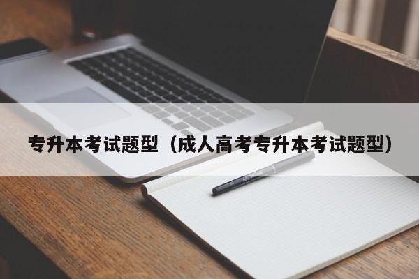 专升本考试题型（成人高考专升本考试题型）