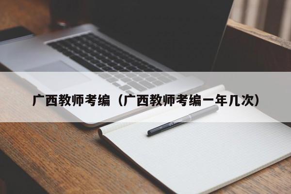 广西教师考编（广西教师考编一年几次）