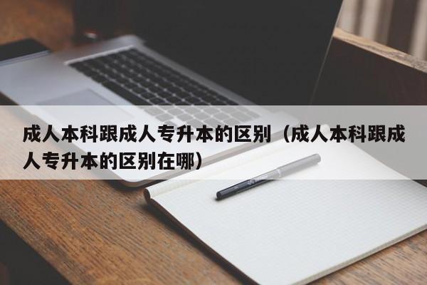 成人本科跟成人专升本的区别（成人本科跟成人专升本的区别在哪）