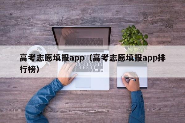 高考志愿填报app（高考志愿填报app排行榜）