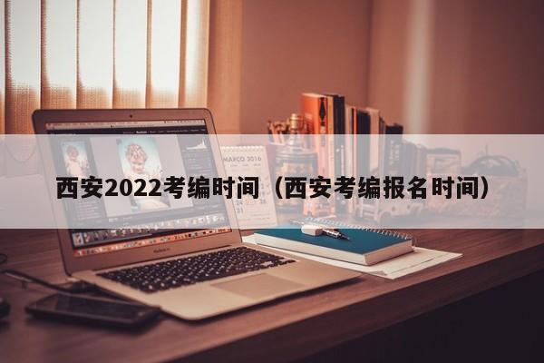 西安2022考编时间（西安考编报名时间）