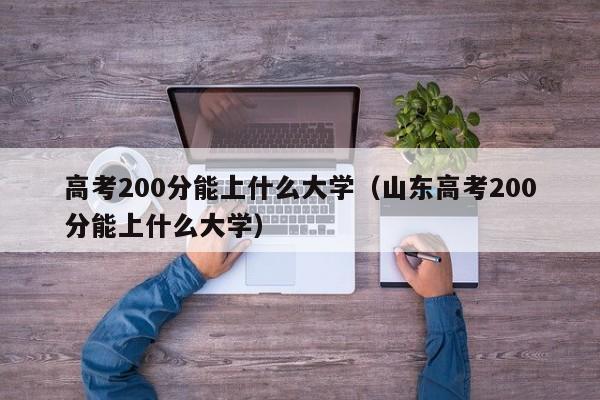 高考200分能上什么大学（山东高考200分能上什么大学）