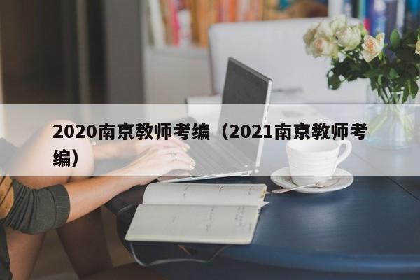 2020南京教师考编（2021南京教师考编）