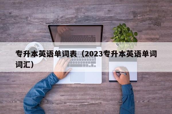 专升本英语单词表（2023专升本英语单词词汇）