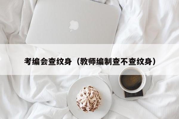 考编会查纹身（教师编制查不查纹身）