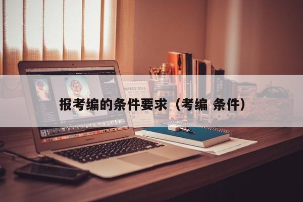 报考编的条件要求（考编 条件）