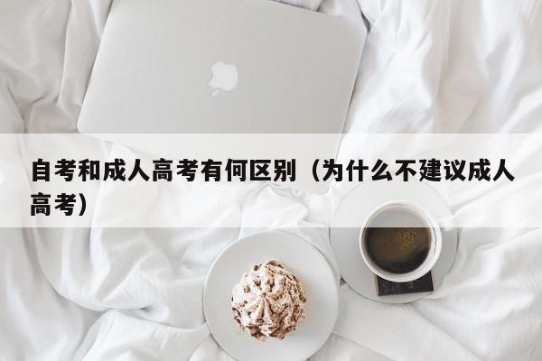 自考和成人高考有何区别（为什么不建议成人高考）