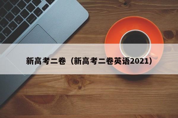 新高考二卷（新高考二卷英语2021）