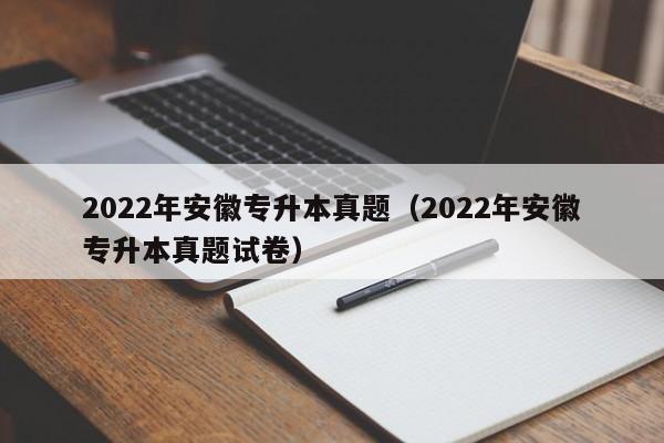 2022年安徽专升本真题（2022年安徽专升本真题试卷）