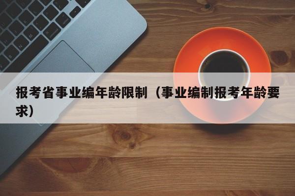 报考省事业编年龄限制（事业编制报考年龄要求）