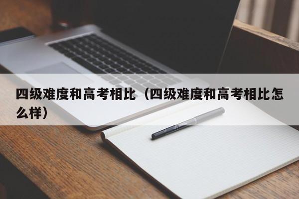 四级难度和高考相比（四级难度和高考相比怎么样）