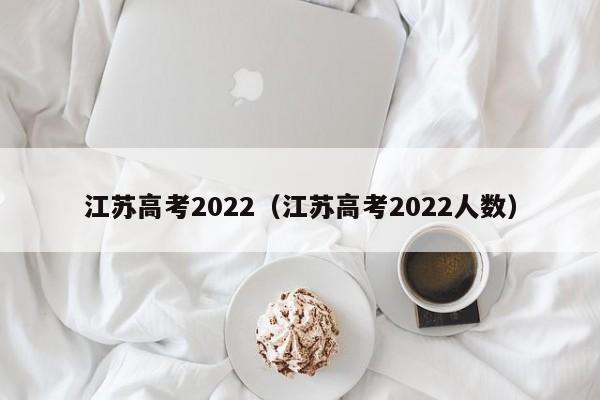 江苏高考2022（江苏高考2022人数）