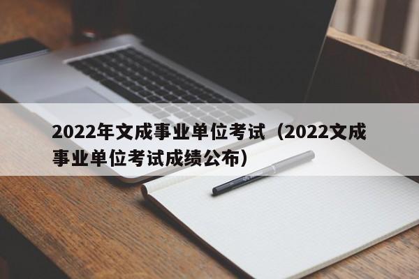 2022年文成事业单位考试（2022文成事业单位考试成绩公布）