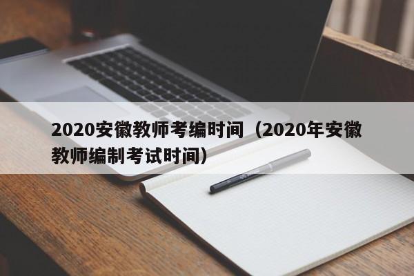 2020安徽教师考编时间（2020年安徽教师编制考试时间）