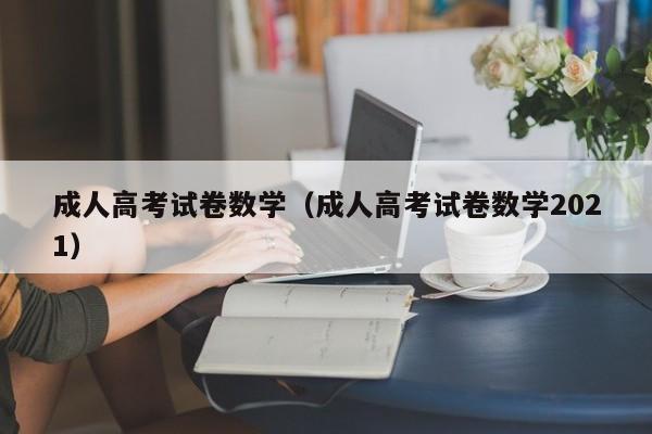 成人高考试卷数学（成人高考试卷数学2021）