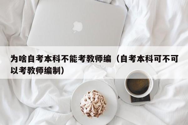 为啥自考本科不能考教师编（自考本科可不可以考教师编制）