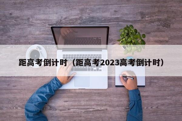 距高考倒计时（距高考2023高考倒计时）