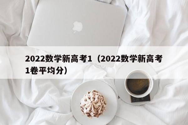 2022数学新高考1（2022数学新高考1卷平均分）