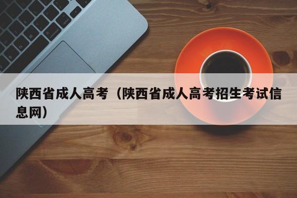 陕西省成人高考（陕西省成人高考招生考试信息网）