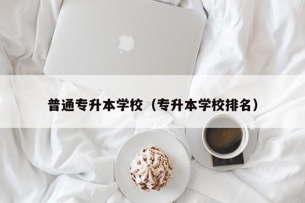 普通专升本学校（专升本学校排名）