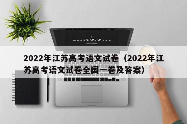 2022年江苏高考语文试卷（2022年江苏高考语文试卷全国一卷及答案）