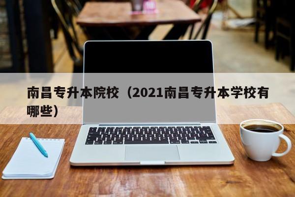 南昌专升本院校（2021南昌专升本学校有哪些）