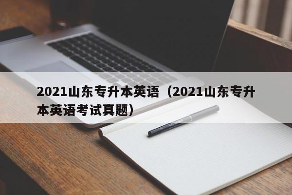 2021山东专升本英语（2021山东专升本英语考试真题）