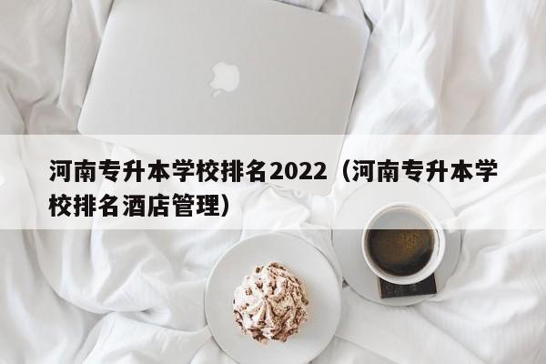 河南专升本学校排名2022（河南专升本学校排名酒店管理）