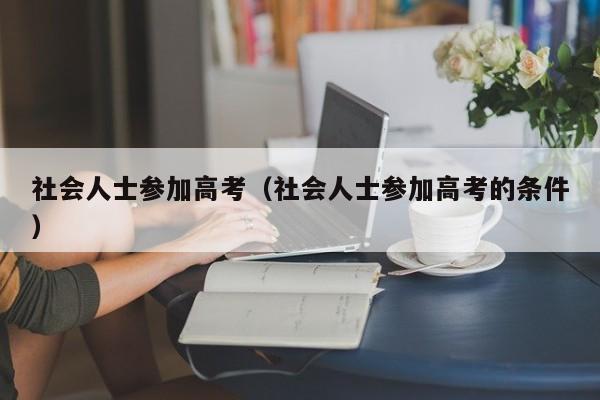 社会人士参加高考（社会人士参加高考的条件）