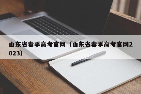 山东省春季高考官网（山东省春季高考官网2023）