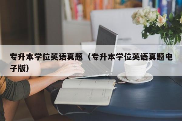 专升本学位英语真题（专升本学位英语真题电子版）