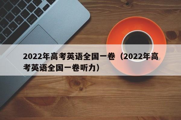 2022年高考英语全国一卷（2022年高考英语全国一卷听力）