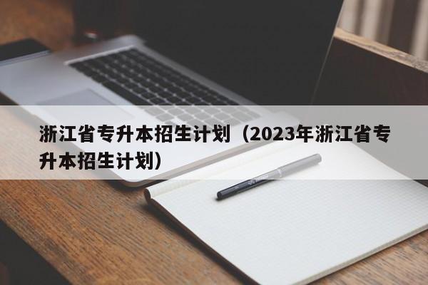 浙江省专升本招生计划（2023年浙江省专升本招生计划）