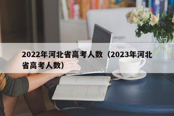 2022年河北省高考人数（2023年河北省高考人数）