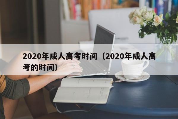 2020年成人高考时间（2020年成人高考的时间）