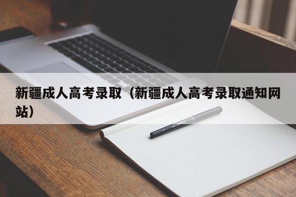 新疆成人高考录取（新疆成人高考录取通知网站）