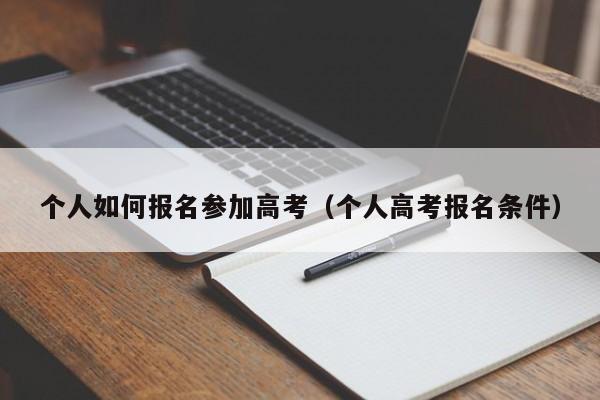 个人如何报名参加高考（个人高考报名条件）